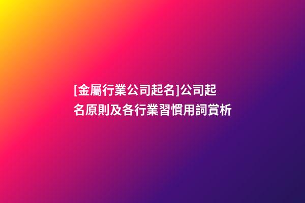 [金屬行業公司起名]公司起名原則及各行業習慣用詞賞析-第1張-公司起名-玄機派